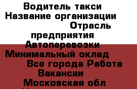 Водитель такси › Название организации ­ Ecolife taxi › Отрасль предприятия ­ Автоперевозки › Минимальный оклад ­ 60 000 - Все города Работа » Вакансии   . Московская обл.,Красноармейск г.